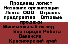 Продавец-логист › Название организации ­ Лента, ООО › Отрасль предприятия ­ Оптовые продажи › Минимальный оклад ­ 29 000 - Все города Работа » Вакансии   . Красноярский край,Железногорск г.